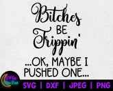Bitches be Trippin SVG - Okay Maybe I Pushed One svg- Funny T-Shirt svg- NSFW SVG